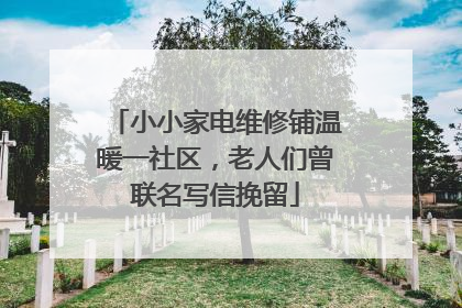 小小家电维修铺温暖一社区，老人们曾联名写信挽留