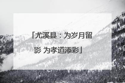 尤溪县：为岁月留影 为孝道添彩
