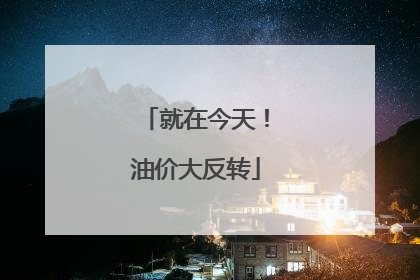 就在今天！油价大反转