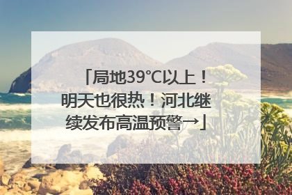 局地39℃以上！明天也很热！河北继续发布高温预警→