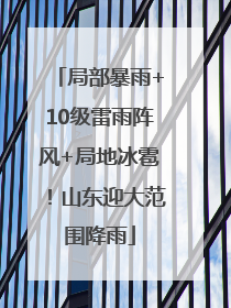 局部暴雨+10级雷雨阵风+局地冰雹！山东迎大范围降雨