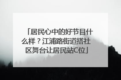 居民心中的好节目什么样？江浦路街道搭社区舞台让居民站C位