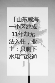 山东威海一小区建成11年却无法入住，业主：只剩下水电气没通