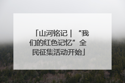 山河铭记｜“我们的红色记忆”全民征集活动开始