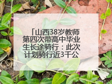 山西38岁教师第四次带高中毕业生长途骑行：此次计划骑行近3千公里，途经5省