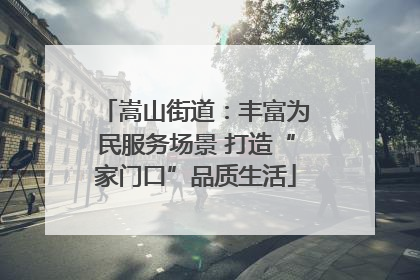 嵩山街道：丰富为民服务场景 打造“家门口”品质生活