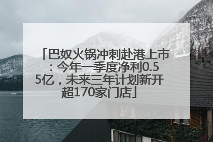巴奴火锅冲刺赴港上市：今年一季度净利0.55亿，未来三年计划新开超170家门店