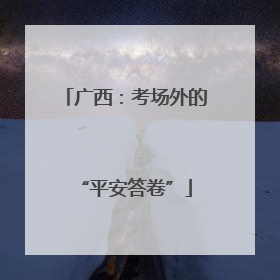 广西：考场外的“平安答卷”