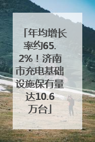 年均增长率约65.2%！济南市充电基础设施保有量达10.6万台