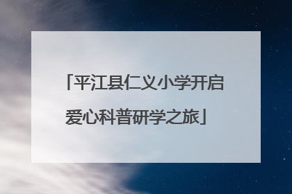 平江县仁义小学开启爱心科普研学之旅