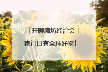开聊廊坊经洽会丨家门口有全球好物