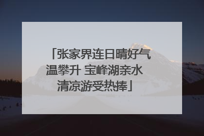 张家界连日晴好气温攀升 宝峰湖亲水清凉游受热捧