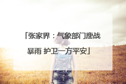 张家界：气象部门鏖战暴雨 护卫一方平安