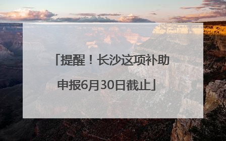 提醒！长沙这项补助申报6月30日截止