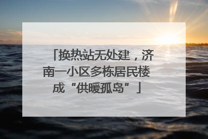 换热站无处建，济南一小区多栋居民楼成“供暖孤岛”