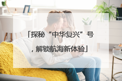 探秘“中华复兴”号，解锁航海新体验