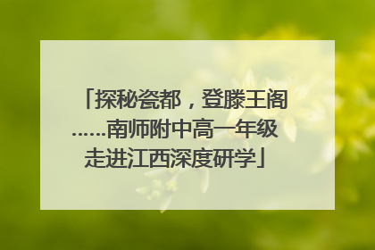 探秘瓷都，登滕王阁……南师附中高一年级走进江西深度研学
