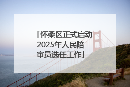 怀柔区正式启动2025年人民陪审员选任工作