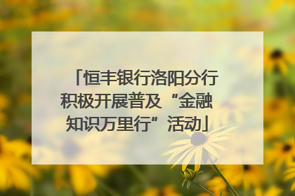 恒丰银行洛阳分行积极开展普及“金融知识万里行”活动