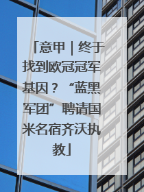 意甲｜终于找到欧冠冠军基因？“蓝黑军团”聘请国米名宿齐沃执教