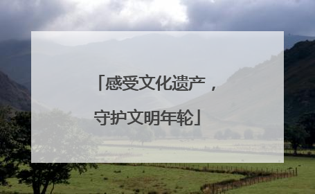 感受文化遗产，守护文明年轮