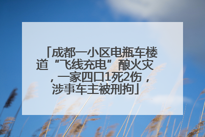 成都一小区电瓶车楼道“飞线充电”酿火灾，一家四口1死2伤，涉事车主被刑拘