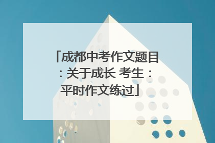 成都中考作文题目：关于成长 考生：平时作文练过