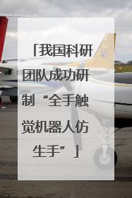 我国科研团队成功研制“全手触觉机器人仿生手”