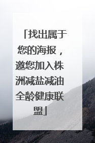 找出属于您的海报，邀您加入株洲减盐减油全龄健康联盟