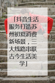 抖音生活服务打造苏州初夏消费新场景，三大线路串联古今生活美学
