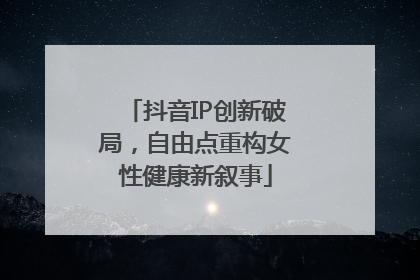 抖音IP创新破局，自由点重构女性健康新叙事