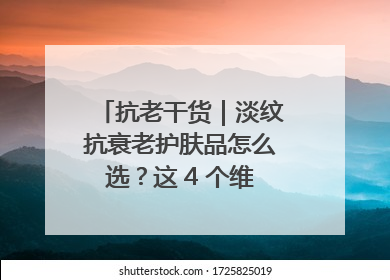 抗老干货｜淡纹抗衰老护肤品怎么选？这 4 个维度帮你避坑！