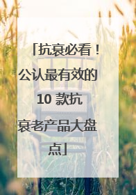 抗衰必看！公认最有效的 10 款抗衰老产品大盘点