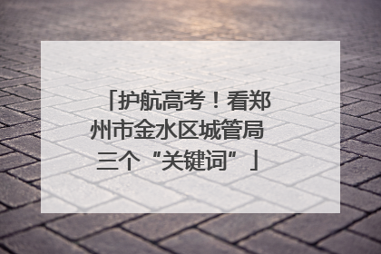 护航高考！看郑州市金水区城管局三个“关键词”