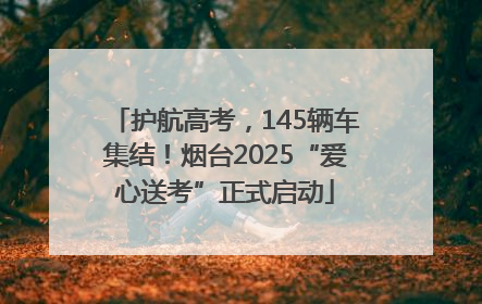 护航高考，145辆车集结！烟台2025“爱心送考”正式启动