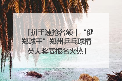拼手速抢名额｜“健郑球王”郑州乒乓球精英大奖赛报名火热