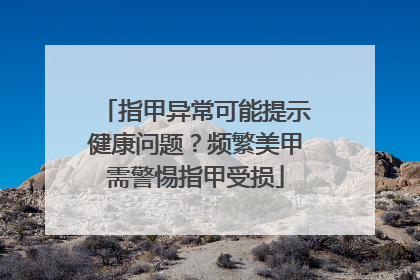 指甲异常可能提示健康问题？频繁美甲需警惕指甲受损