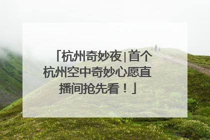 杭州奇妙夜∣首个杭州空中奇妙心愿直播间抢先看！