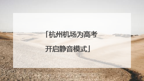 杭州机场为高考开启静音模式