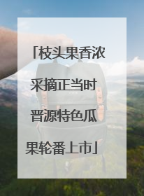 枝头果香浓 采摘正当时 晋源特色瓜果轮番上市