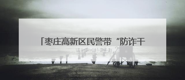 枣庄高新区民警带“防诈干货”进社区 包粽子话安全