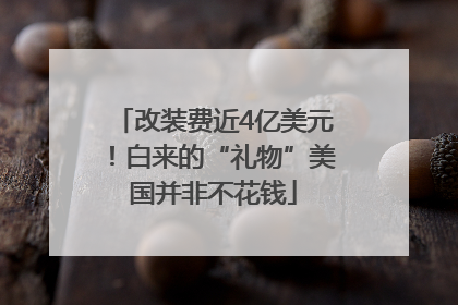 改装费近4亿美元！白来的“礼物”美国并非不花钱