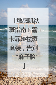 敏感肌祛斑指南！露卡菲娅祛斑套装，告别“麻子脸”