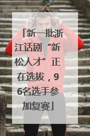 新一批浙江话剧“新松人才”正在选拔，96名选手参加复赛