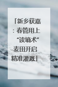 新乡获嘉：春管用上“读墒术” 麦田开启精准灌溉