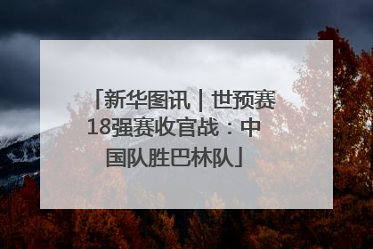 新华图讯｜世预赛18强赛收官战：中国队胜巴林队