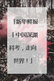 新华鲜报丨中国深渊科考，走向世界！