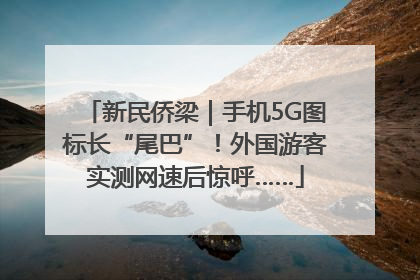新民侨梁｜手机5G图标长“尾巴”！外国游客实测网速后惊呼……