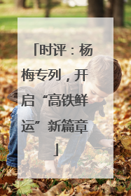 时评：杨梅专列，开启“高铁鲜运”新篇章