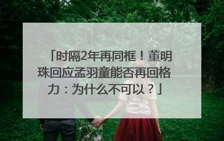 时隔2年再同框！董明珠回应孟羽童能否再回格力：为什么不可以？